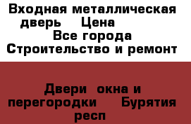 Входная металлическая дверь  › Цена ­ 2 800 - Все города Строительство и ремонт » Двери, окна и перегородки   . Бурятия респ.